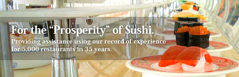 For the Prosperity of Sushis.
Providing assistance using our record of experience for 5,000 restaurants in 35 years.
