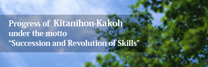 Progress of Kitanihon-Kakoh under the motto Succession and Revolution of Skills